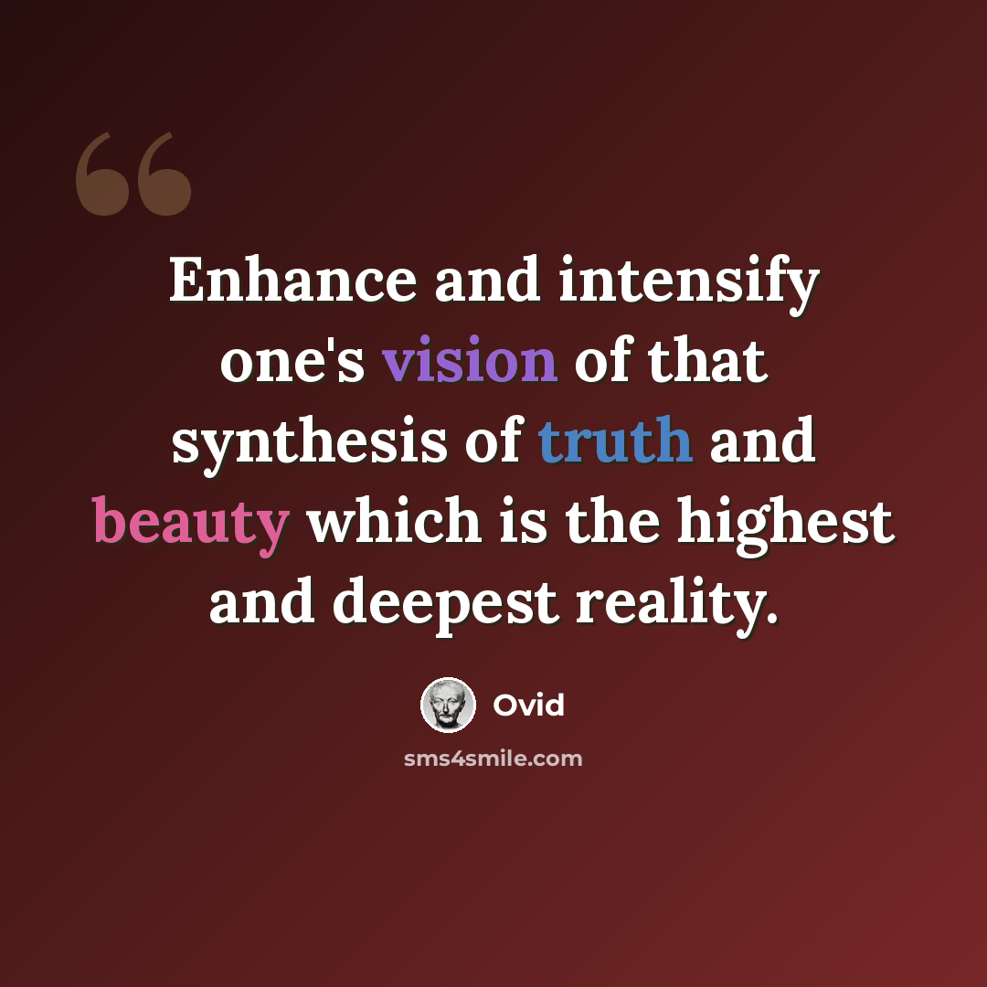 “Enhance and intensify one's vision of that synthesis of truth and beauty which is the highest and deepest reality.” quote by Ovid