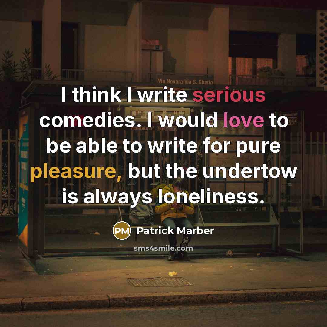 “I think I write serious comedies. I would love to be able to write for pure pleasure, but the undertow is always loneliness.” quote by Patrick Marber