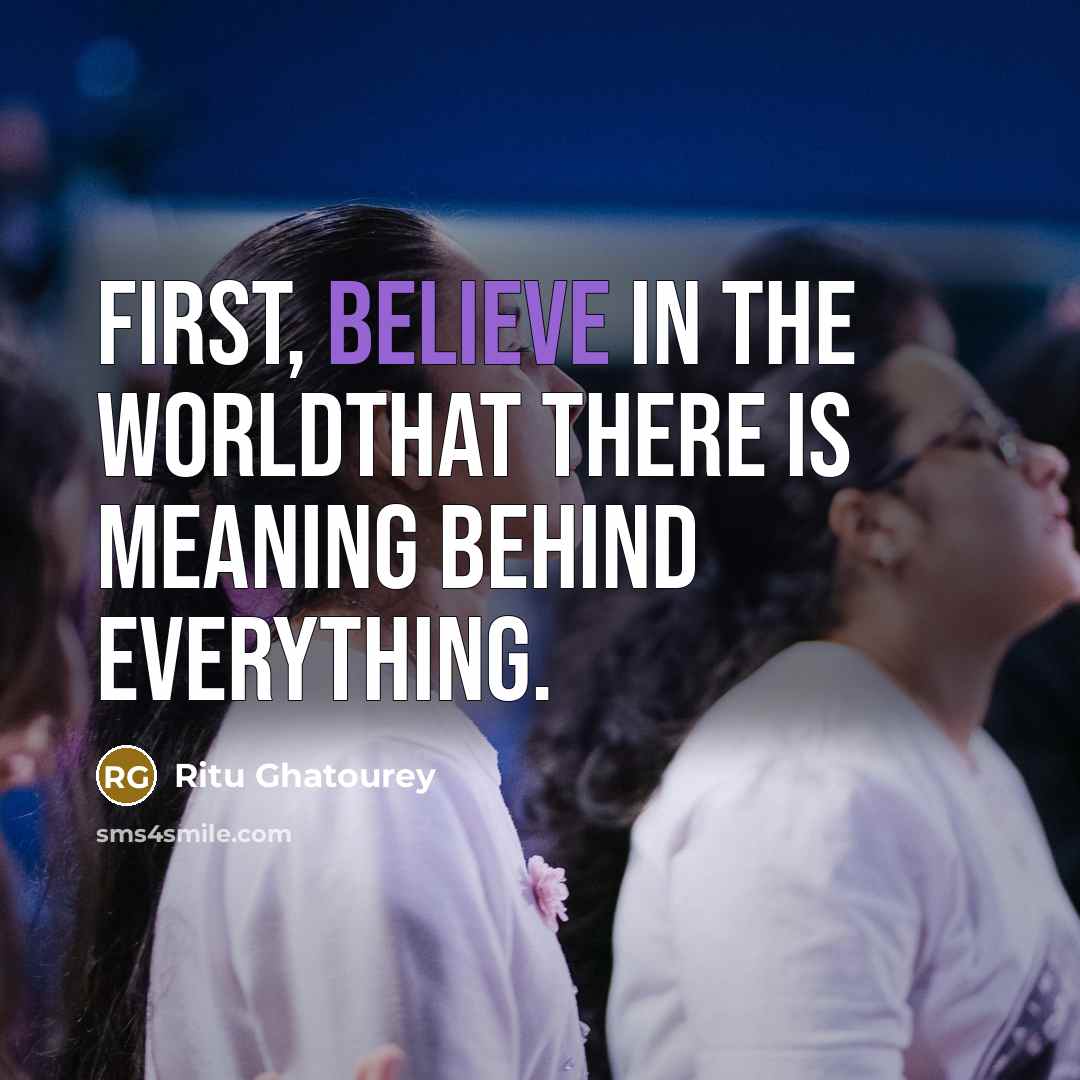 “First, believe in the worldthat there is meaning behind everything.” quote by Ritu Ghatourey