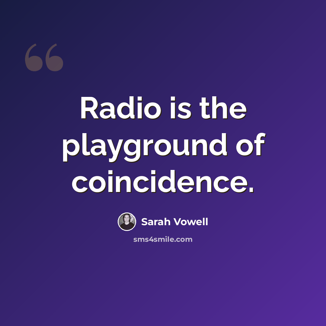 “Radio is the playground of coincidence.” quote by Sarah Vowell