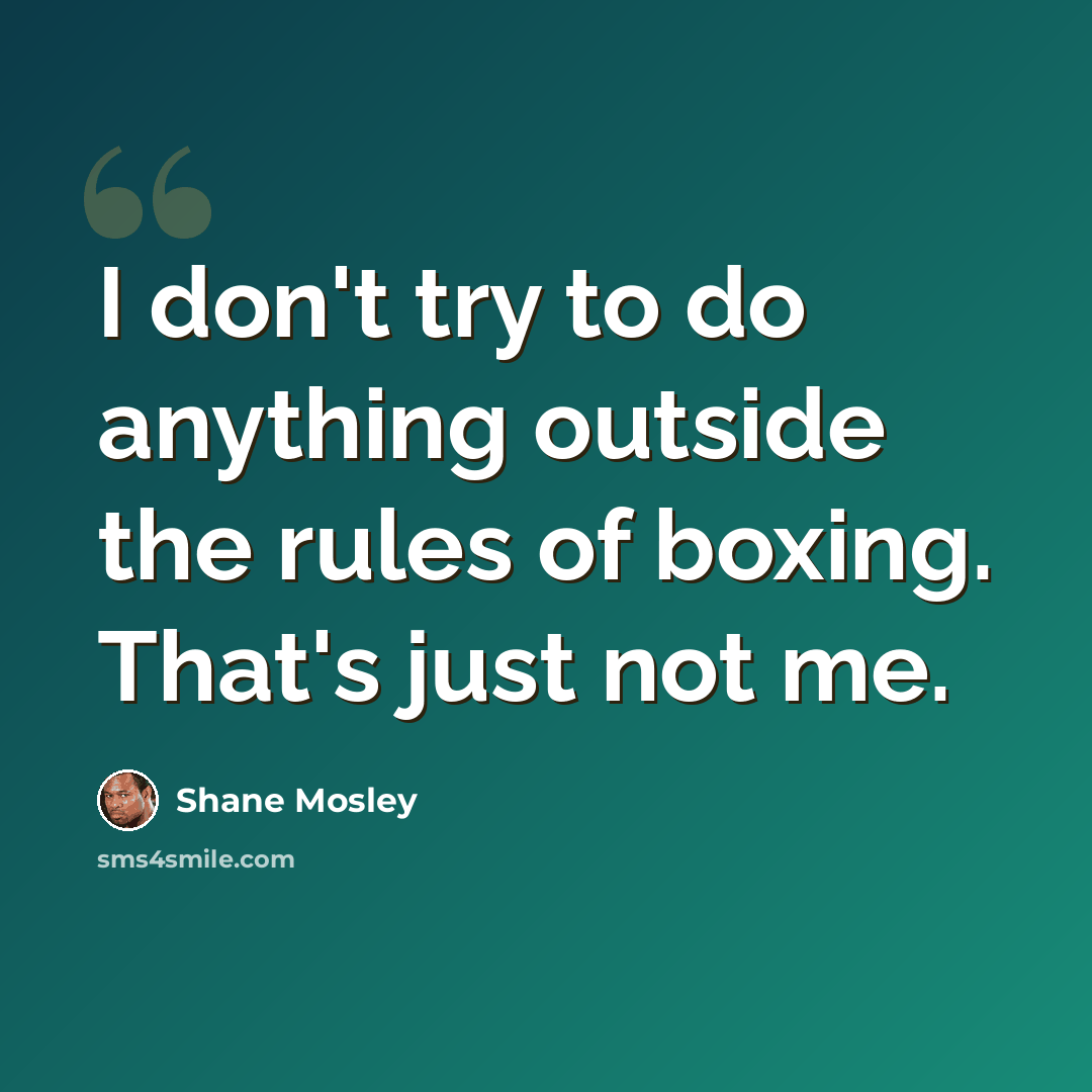 “I don't try to do anything outside the rules of boxing. That's just not me.” quote by Shane Mosley