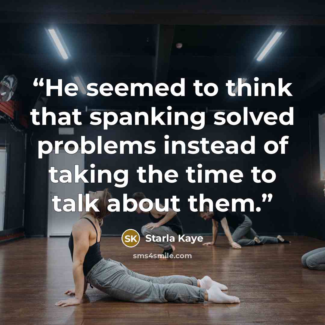 “He seemed to think that spanking solved problems instead of taking the time to talk about them.” quote by Starla Kaye