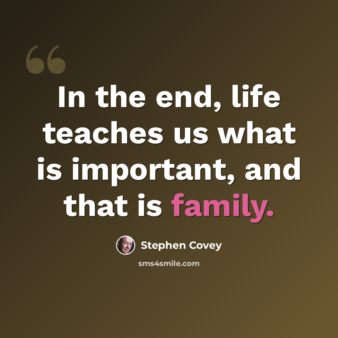 “In the end, life teaches us what is important, and that is family.” quote by Stephen Covey
