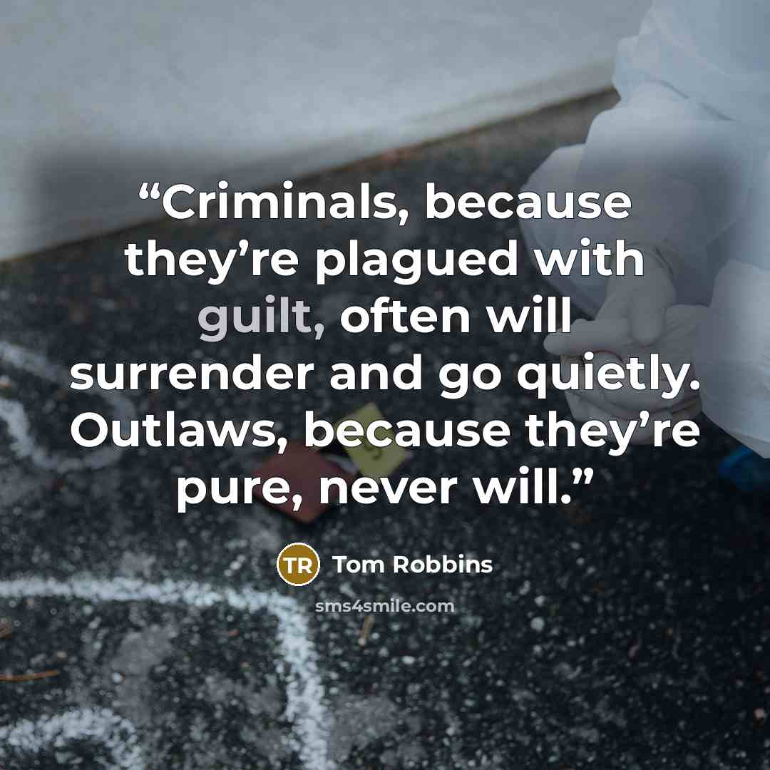 “Criminals, because they’re plagued with guilt, often will surrender and go quietly. Outlaws, because they’re pure, never will.” quote by Tom Robbins