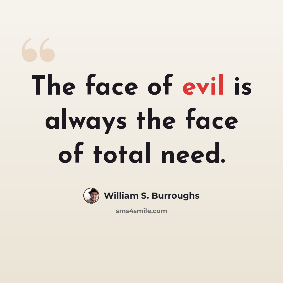 “The face of evil is always the face of total need.” quote by William S. Burroughs
