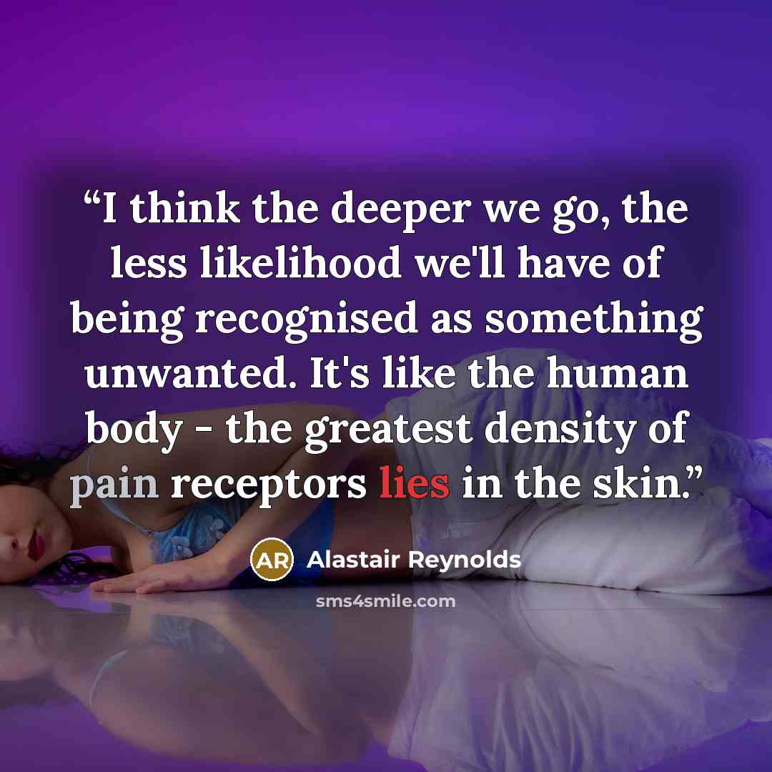 “I think the deeper we go, the less likelihood we'll have of being recognised as something unwanted. It's like the human body - the greatest density of pain receptors lies in the skin.” quote by Alastair Reynolds