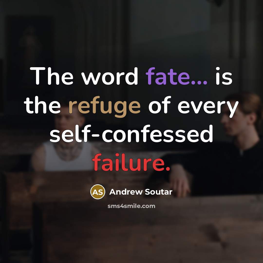 “The word fate... is the refuge of every self-confessed failure.” quote by Andrew Soutar