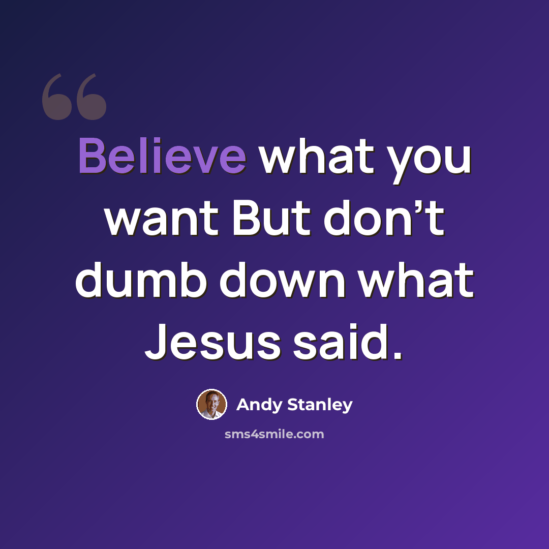 “Believe what you want But don't dumb down what Jesus said.” quote by Andy Stanley