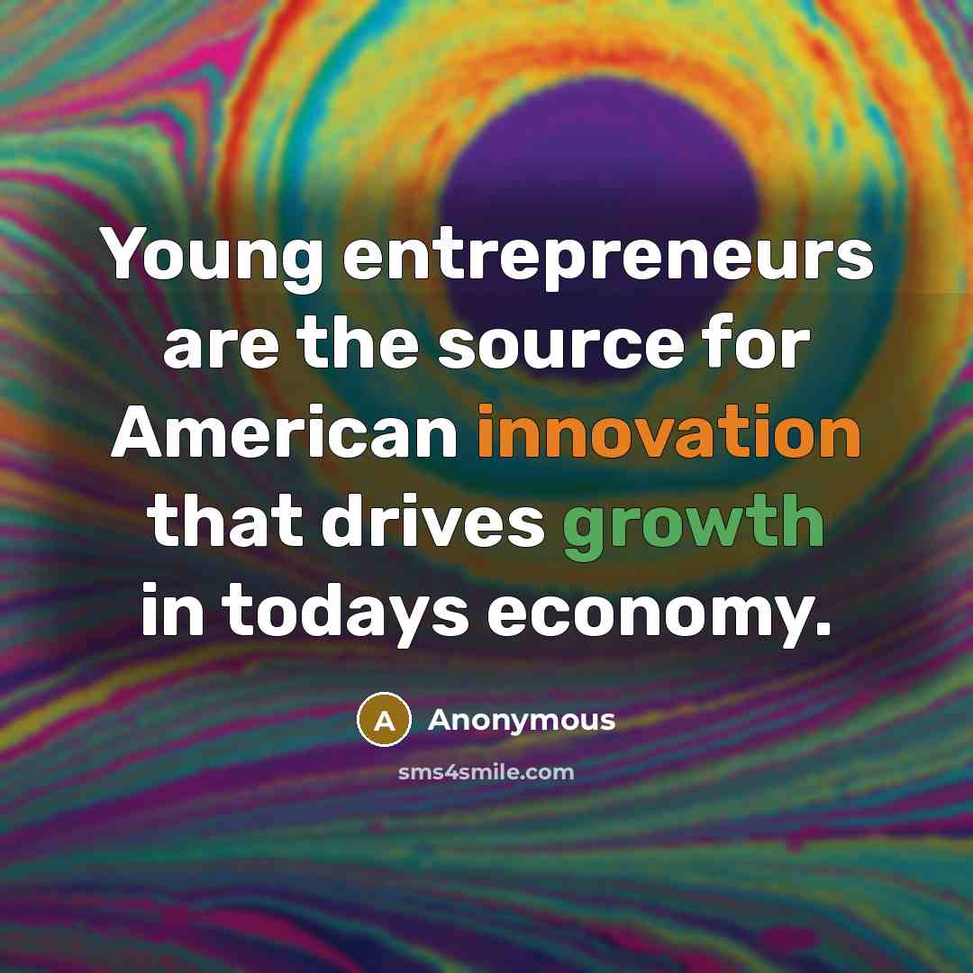 “Young entrepreneurs are the source for American innovation that drives growth in todays economy.” quote by Anonymous