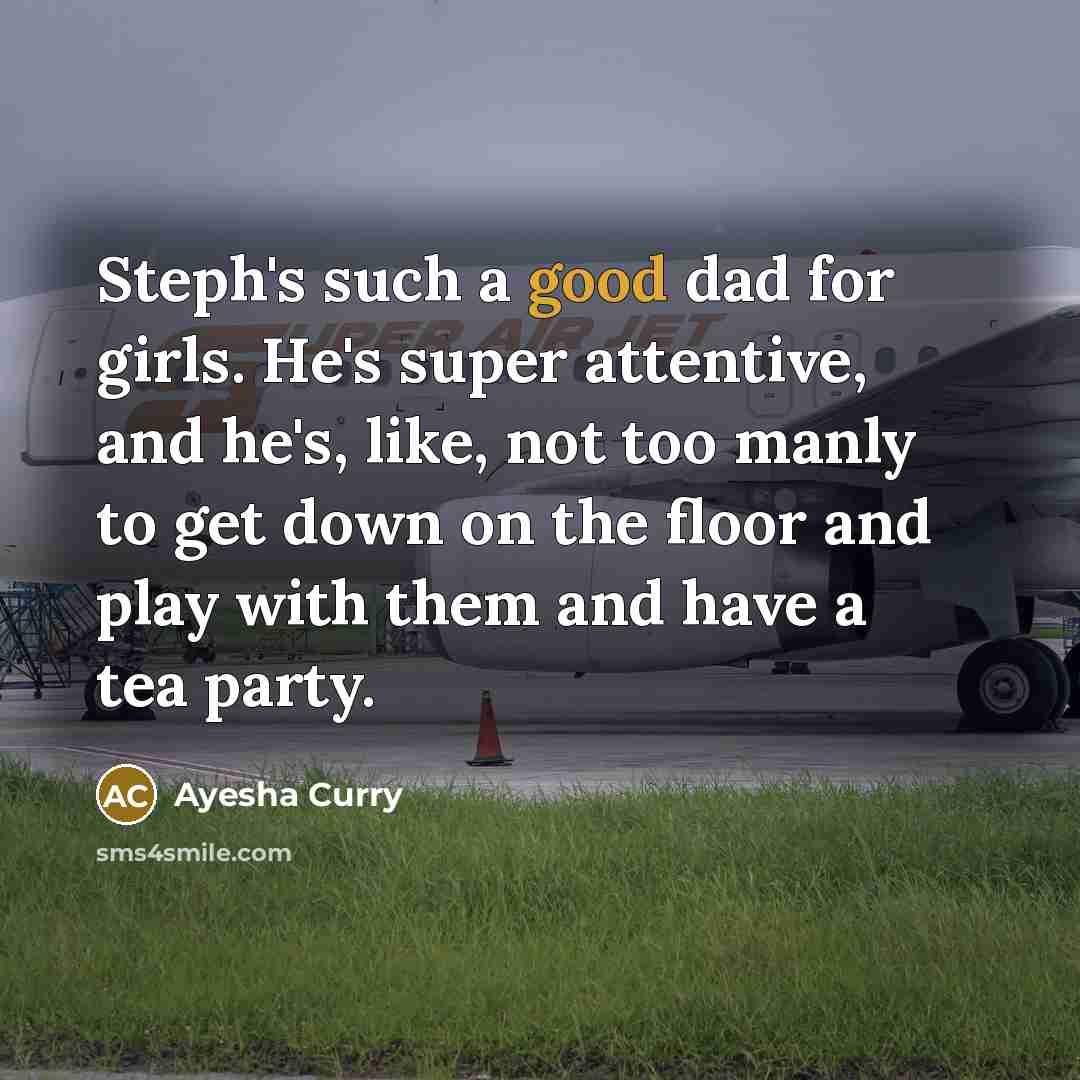 “Steph's such a good dad for girls. He's super attentive, and he's, like, not too manly to get down on the floor and play with them and have a tea party.” quote by Ayesha Curry