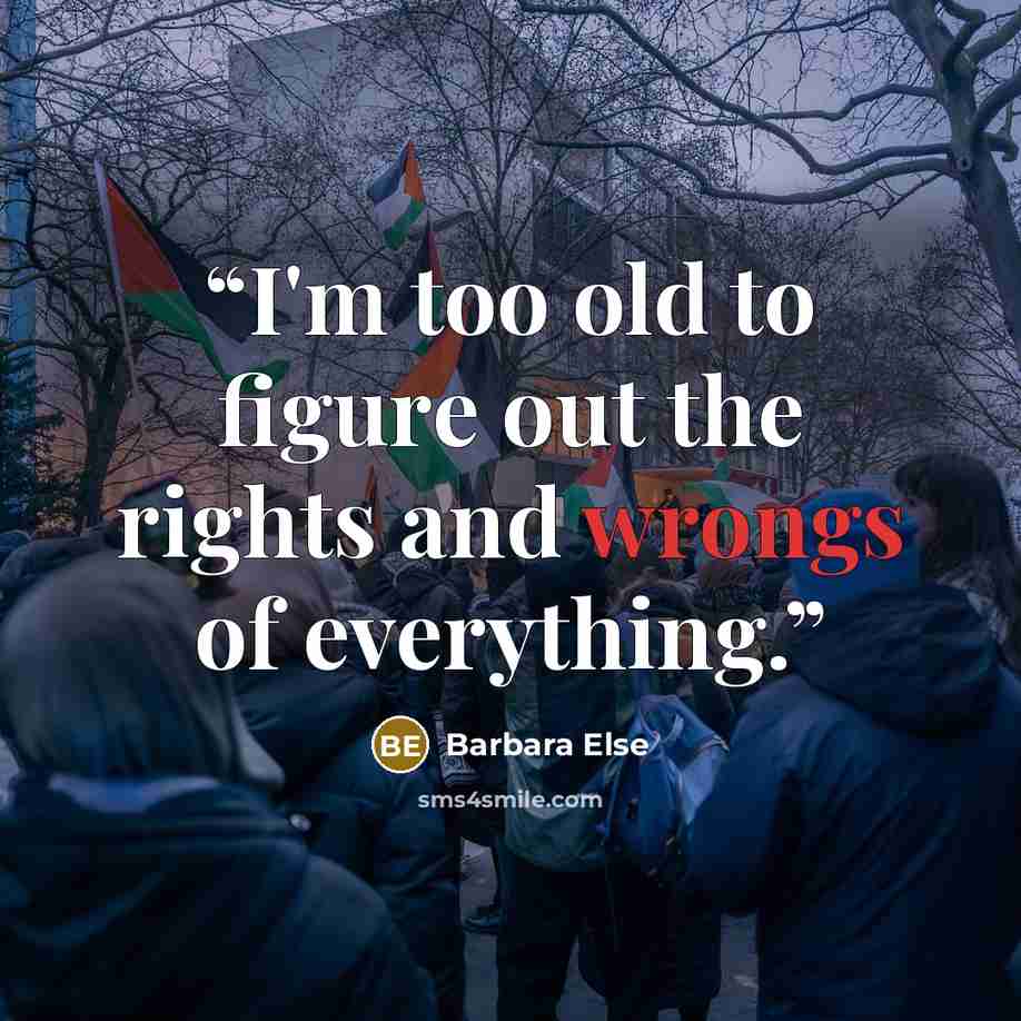 “I'm too old to figure out the rights and wrongs of everything.” quote by Barbara Else