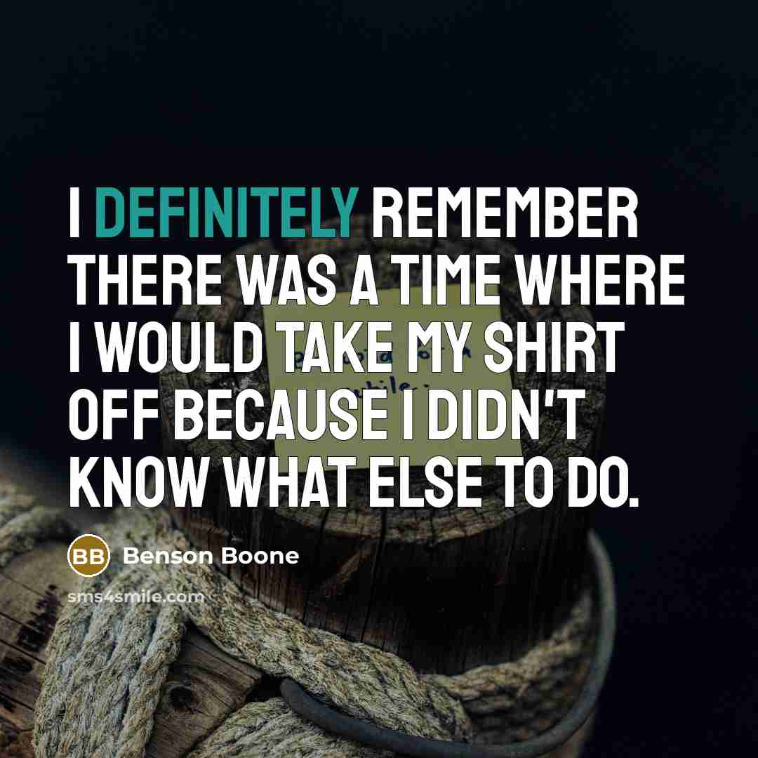 “I definitely remember there was a time where I would take my shirt off because I didn't know what else to do.” quote by Benson Boone