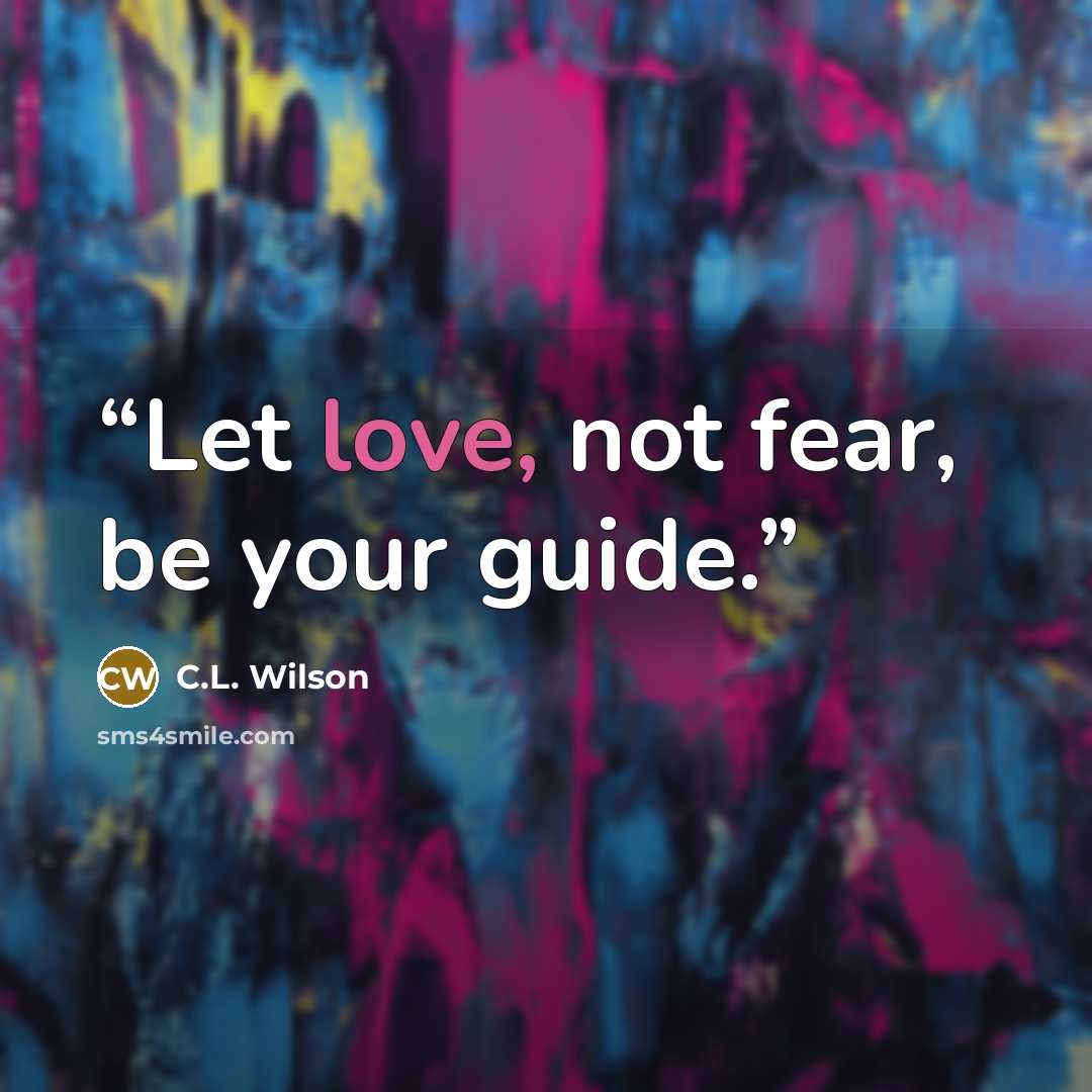 “Let love, not fear, be your guide.” quote by C.L. Wilson