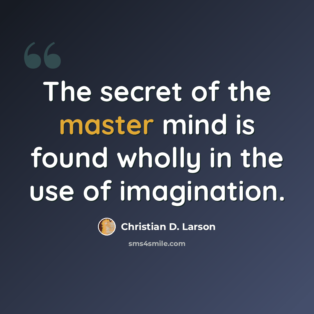 “The secret of the master mind is found wholly in the use of imagination.” quote by Christian D. Larson