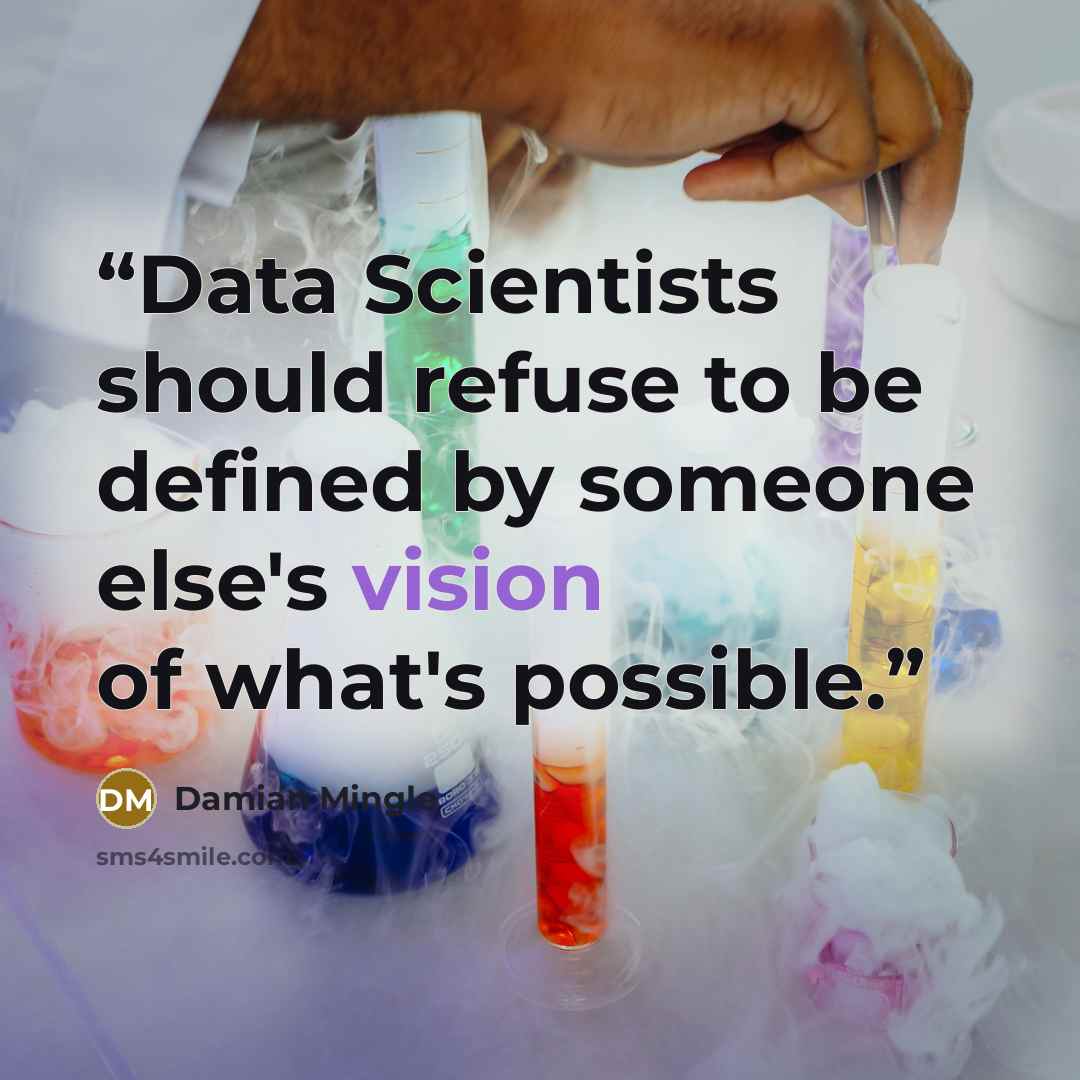 “Data Scientists should refuse to be defined by someone else's vision of what's possible.” quote by Damian Mingle
