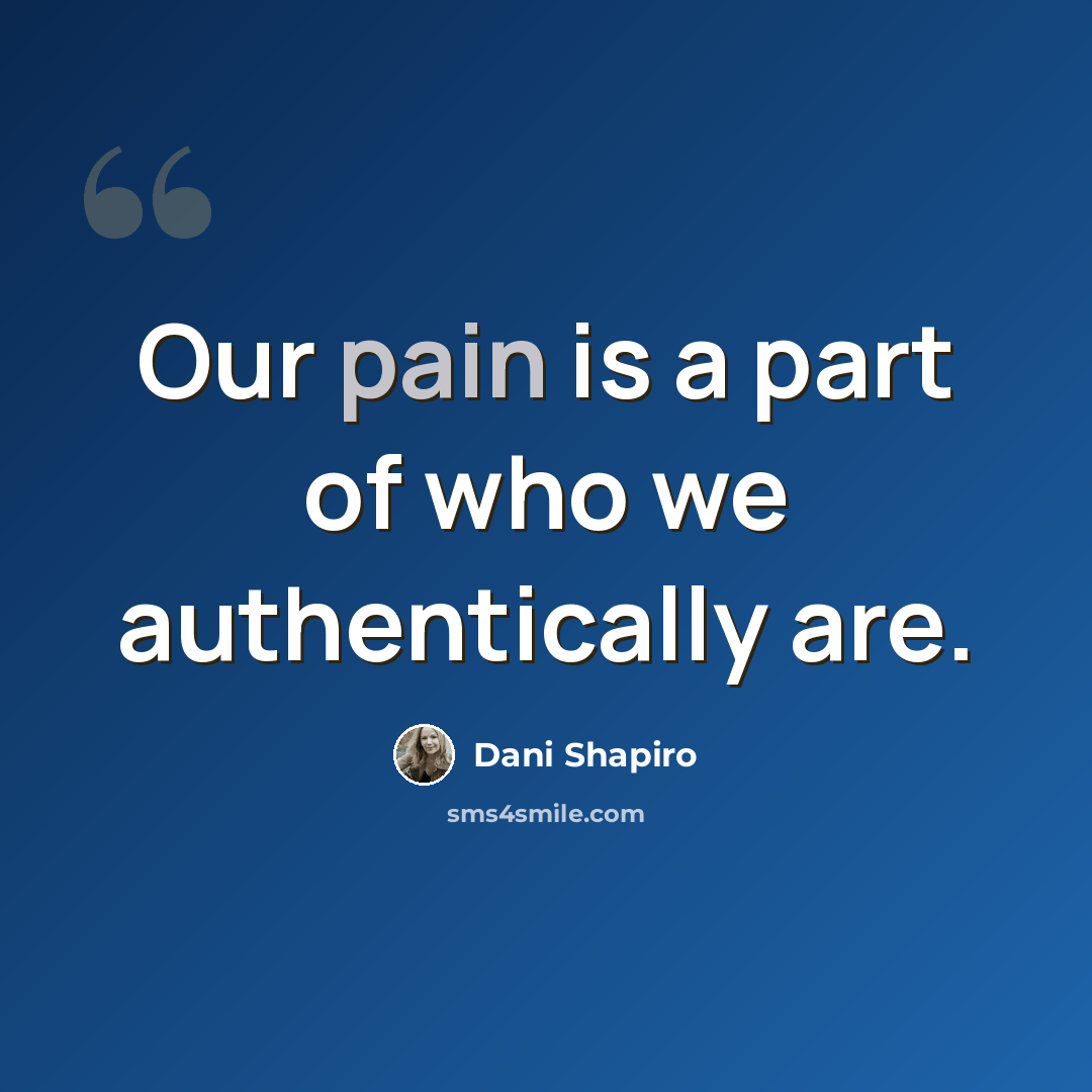 “Our pain is a part of who we authentically are.” quote by Dani Shapiro