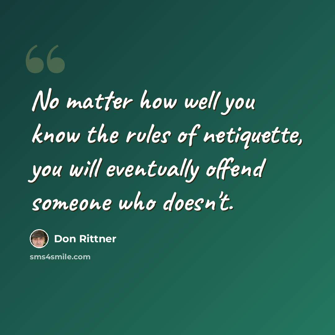 “No matter how well you know the rules of netiquette, you will eventually offend someone who doesn't.” quote by Don Rittner