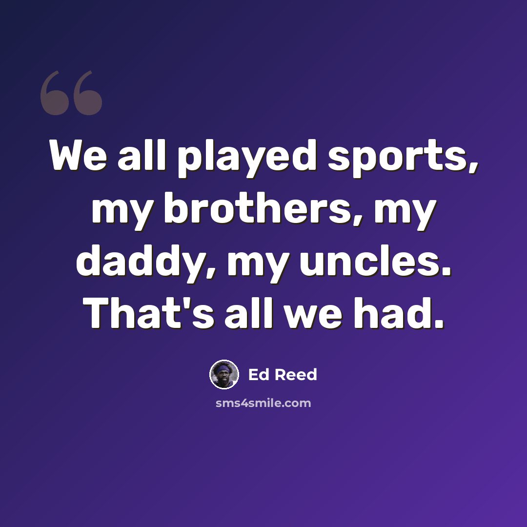 “We all played sports, my brothers, my daddy, my uncles. That's all we had.” quote by Ed Reed