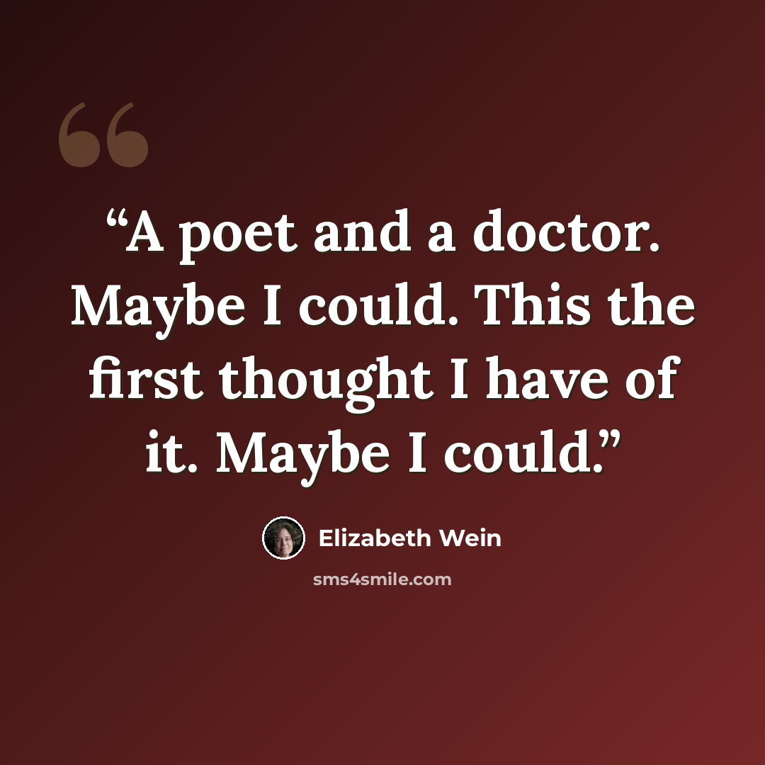 “A poet and a doctor. Maybe I could. This the first thought I have of it. Maybe I could.” quote by Elizabeth Wein
