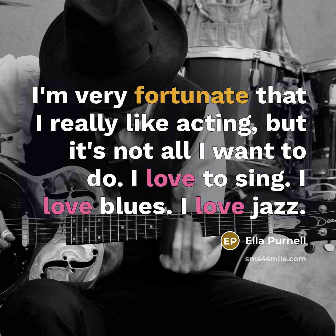 “I'm very fortunate that I really like acting, but it's not all I want to do. I love to sing. I love blues. I love jazz.” quote by Ella Purnell