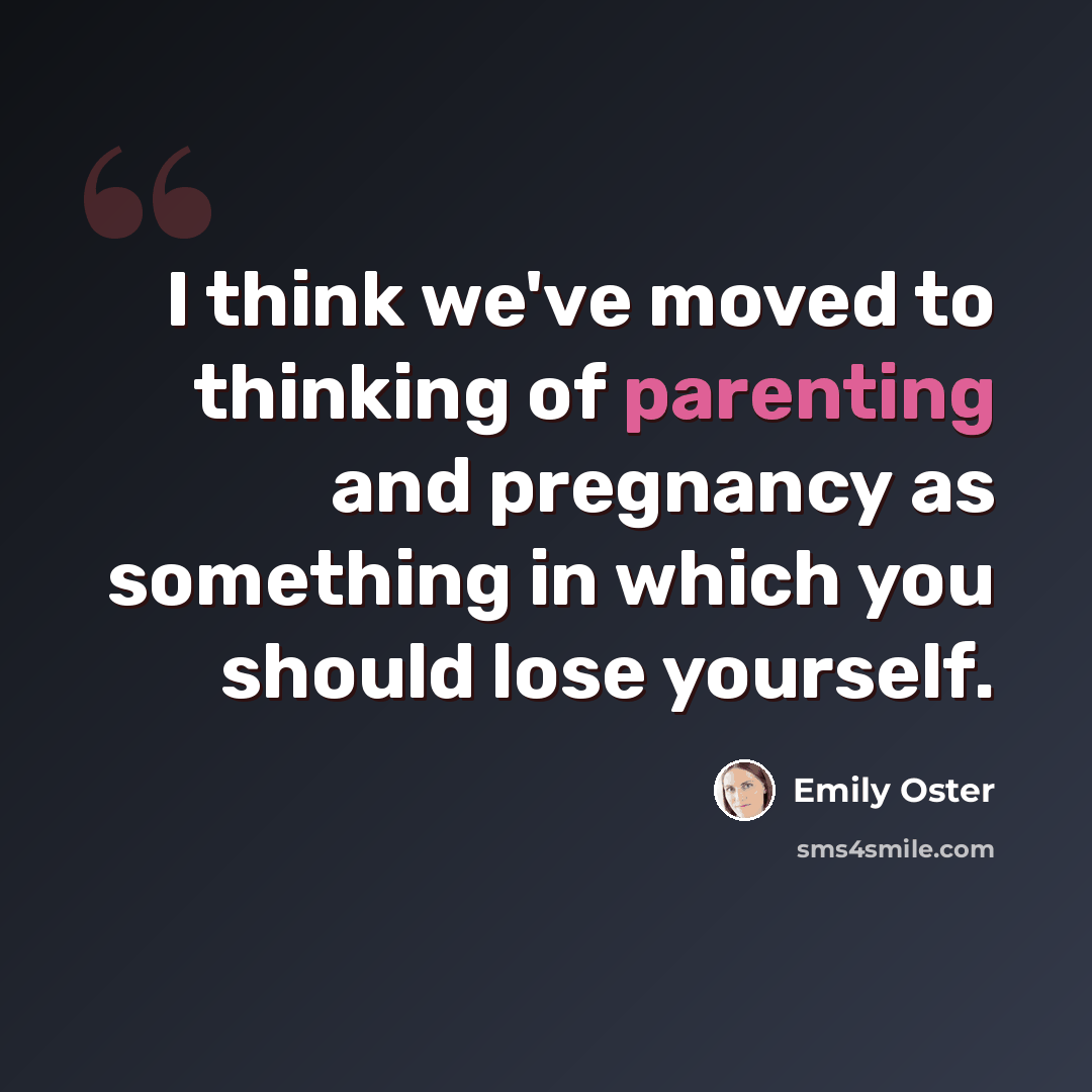“I think we've moved to thinking of parenting and pregnancy as something in which you should lose yourself.” quote by Emily Oster