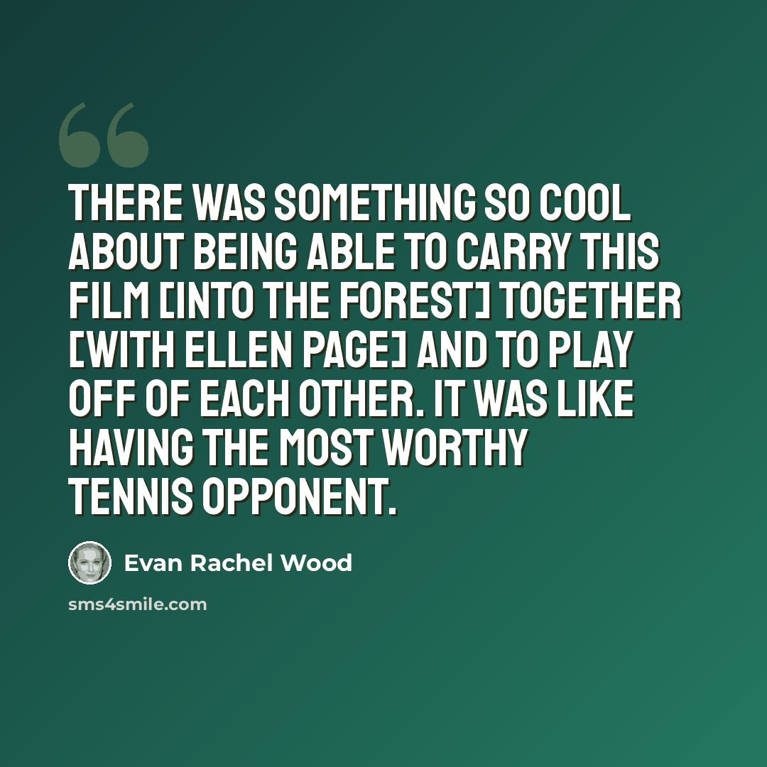 “There was something so cool about being able to carry this film [Into the Forest] together [with Ellen Page] and to play off of each other. It was like having the most worthy tennis opponent.” quote by Evan Rachel Wood
