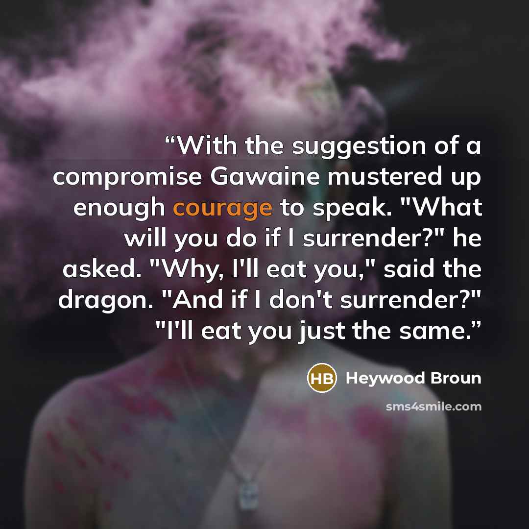 “With the suggestion of a compromise Gawaine mustered up enough courage to speak. "What will you do if I surrender?" he asked. "Why, I'll eat you," said the dragon. "And if I don't surrender?" "I'll eat you just the same.” quote by Heywood Broun