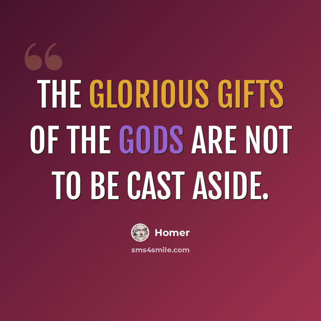 “The glorious gifts of the gods are not to be cast aside.” quote by Homer