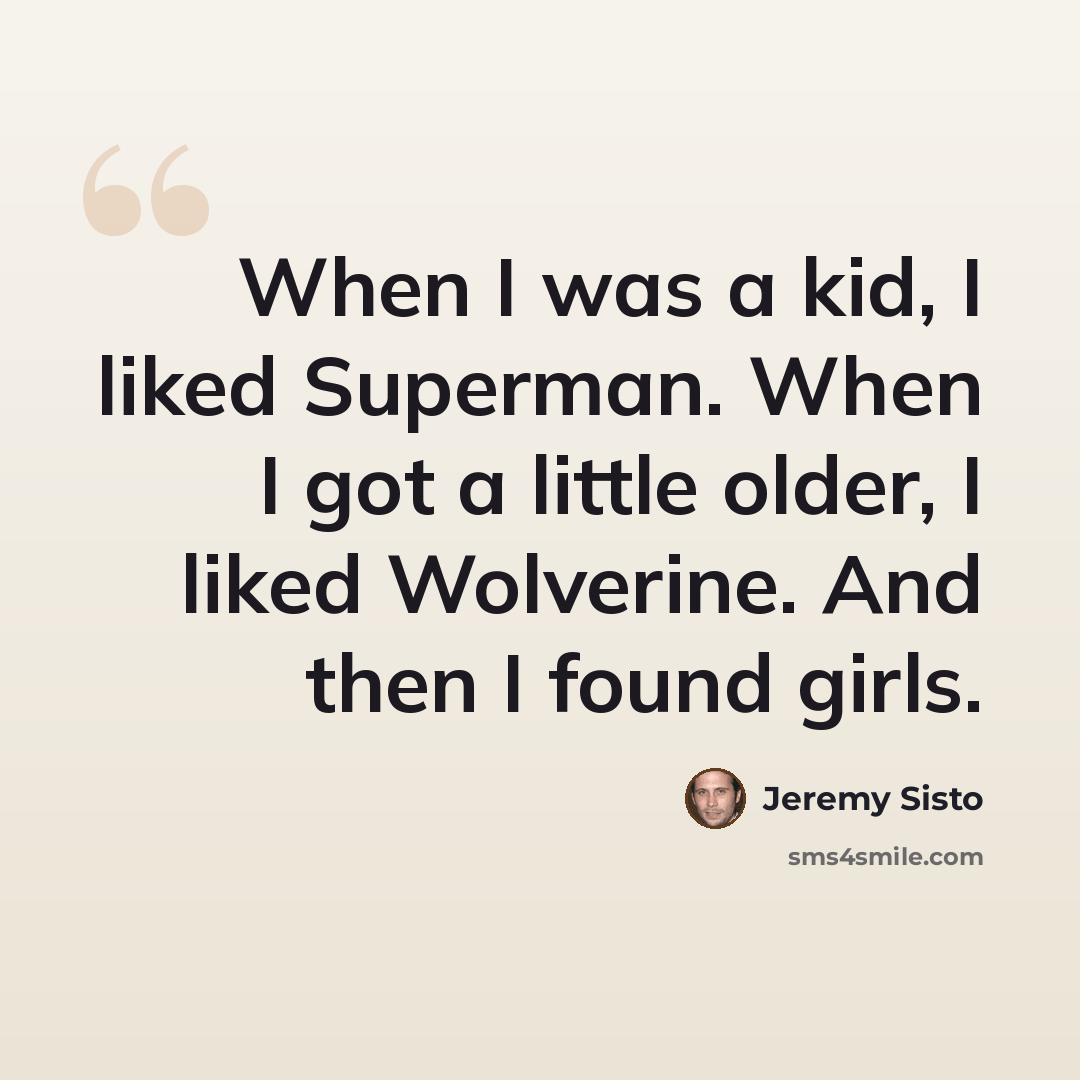 “When I was a kid, I liked Superman. When I got a little older, I liked Wolverine. And then I found girls.” quote by Jeremy Sisto