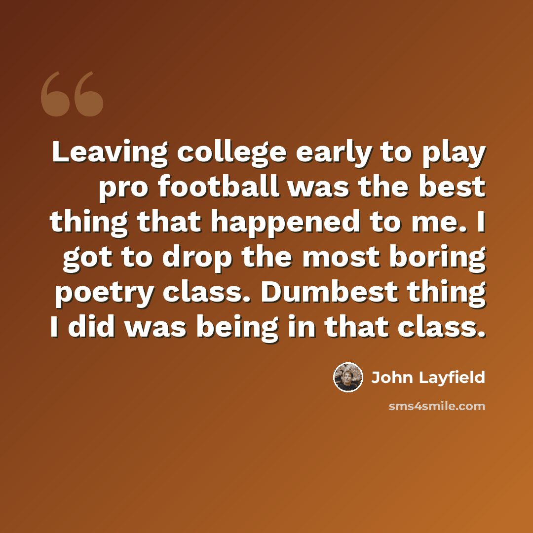 “Leaving college early to play pro football was the best thing that happened to me. I got to drop the most boring poetry class. Dumbest thing I did was being in that class.” quote by John Layfield