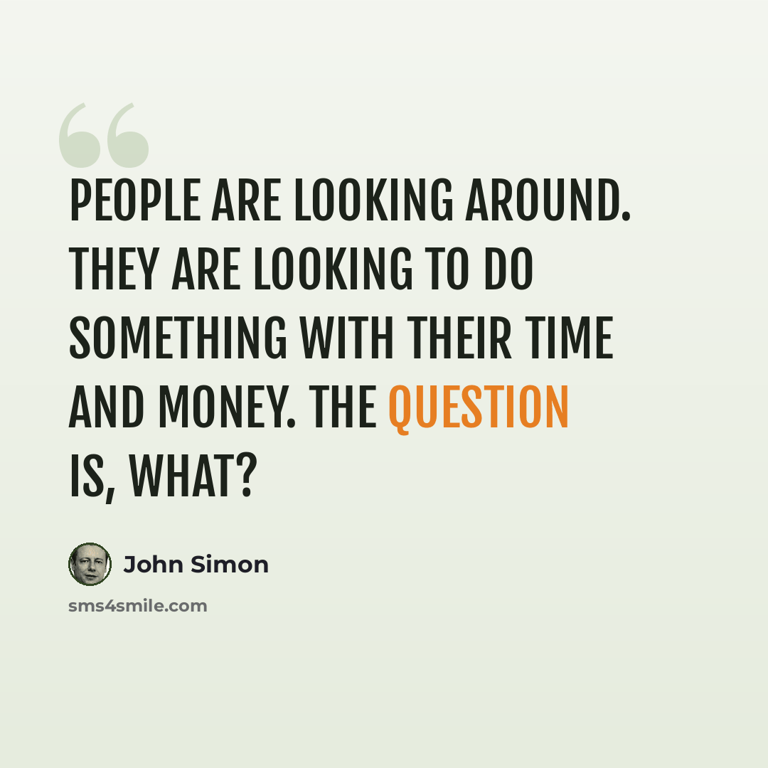 “People are looking around. They are looking to do something with their time and money. The question is, what?” quote by John Simon