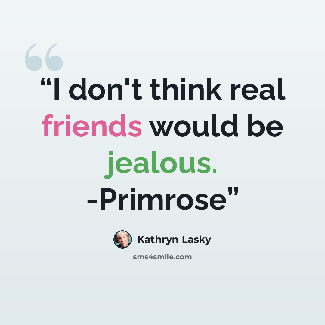“I don't think real friends would be jealous. -Primrose” quote by Kathryn Lasky