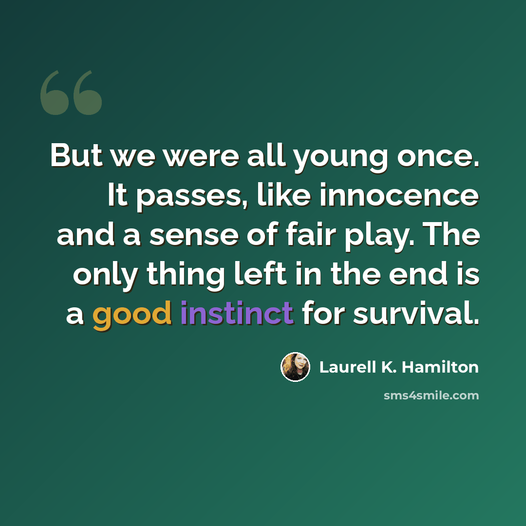 “But we were all young once. It passes, like innocence and a sense of fair play. The only thing left in the end is a good instinct for survival.” quote by Laurell K. Hamilton