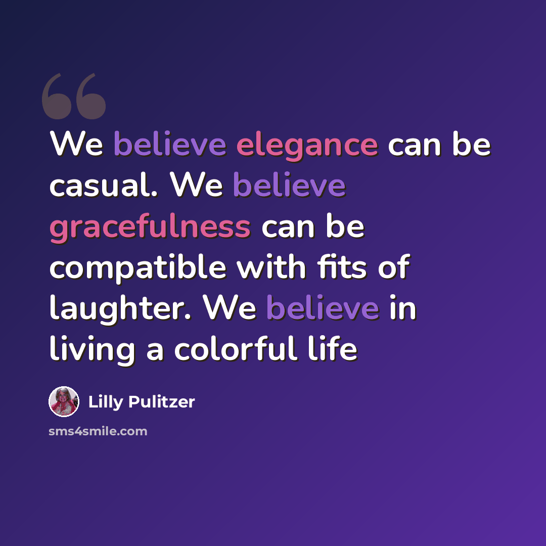 “We believe elegance can be casual. We believe gracefulness can be compatible with fits of laughter. We believe in living a colorful life” quote by Lilly Pulitzer