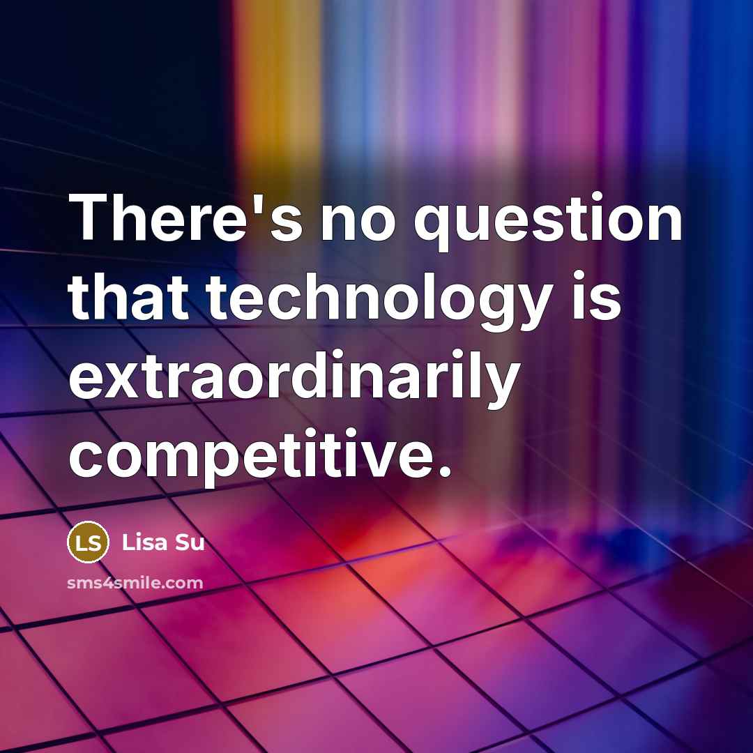 “There's no question that technology is extraordinarily competitive.” quote by Lisa Su