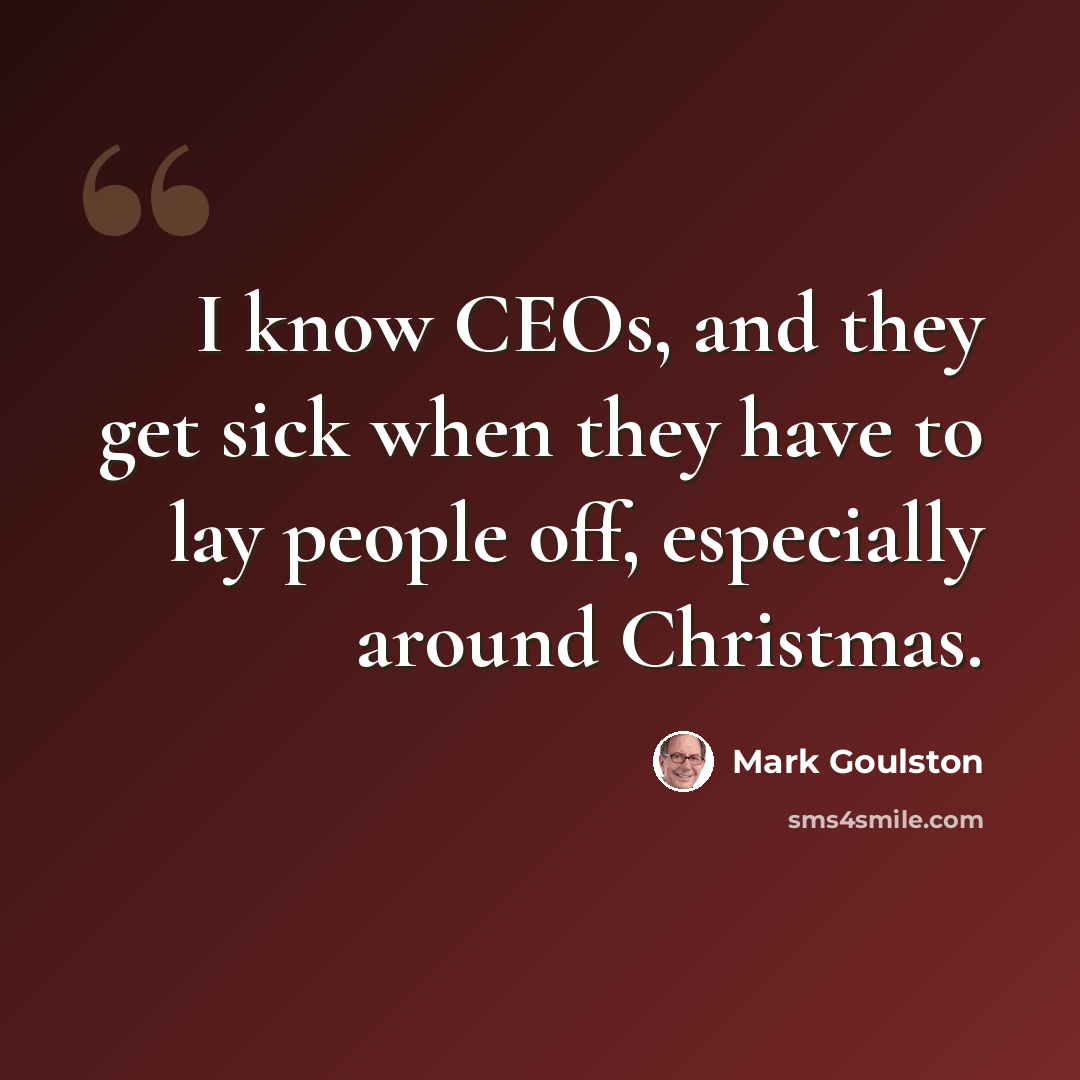 “I know CEOs, and they get sick when they have to lay people off, especially around Christmas.” quote by Mark Goulston