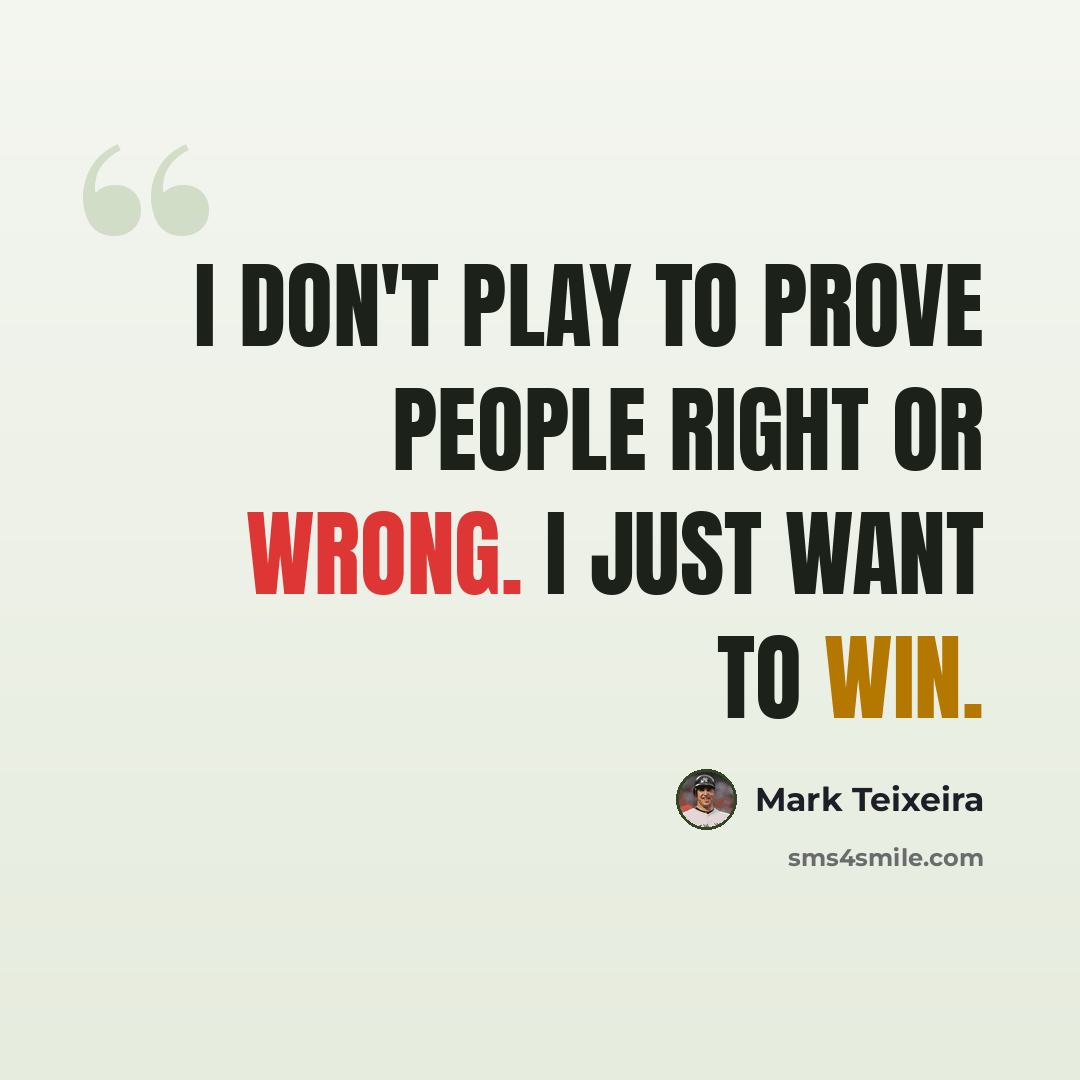“I don't play to prove people right or wrong. I just want to win.” quote by Mark Teixeira