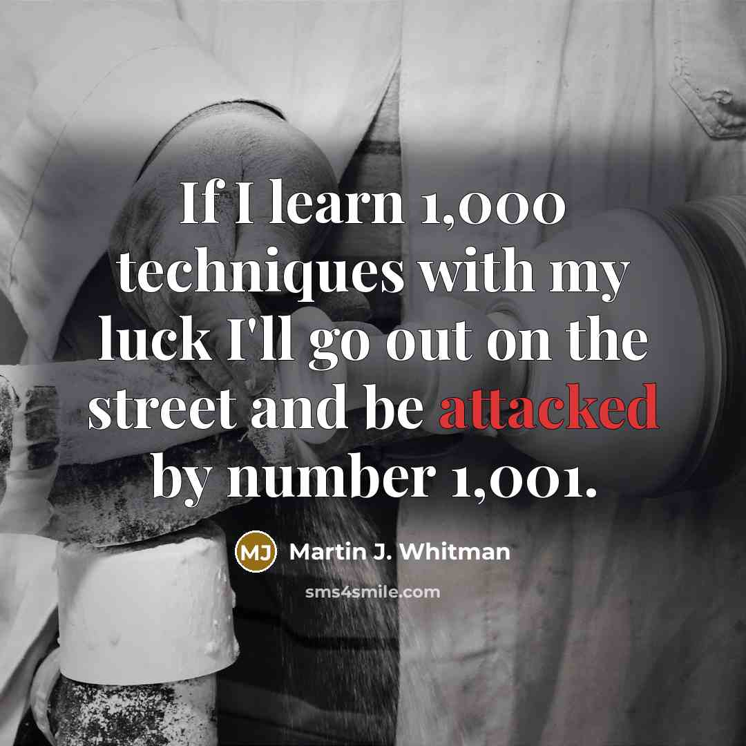 “If I learn 1,000 techniques with my luck I'll go out on the street and be attacked by number 1,001.” quote by Martin J. Whitman