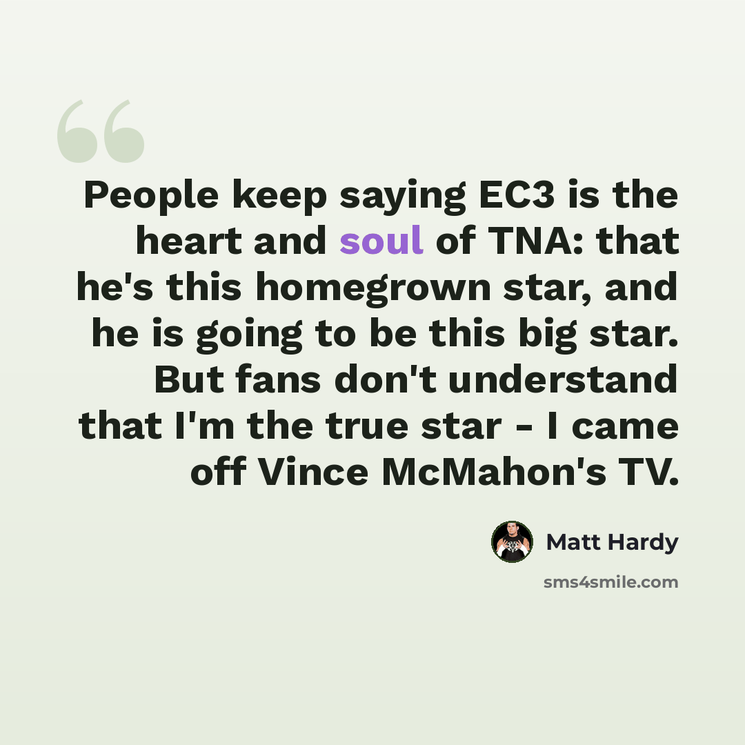 “People keep saying EC3 is the heart and soul of TNA: that he's this homegrown star, and he is going to be this big star. But fans don't understand that I'm the true star - I came off Vince McMahon's TV.” quote by Matt Hardy