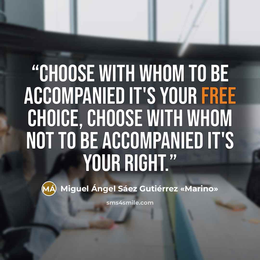 “Choose with whom to be accompanied it's your free choice, choose with whom not to be accompanied it's your right.” quote by Miguel Ángel Sáez Gutiérrez «Marino»