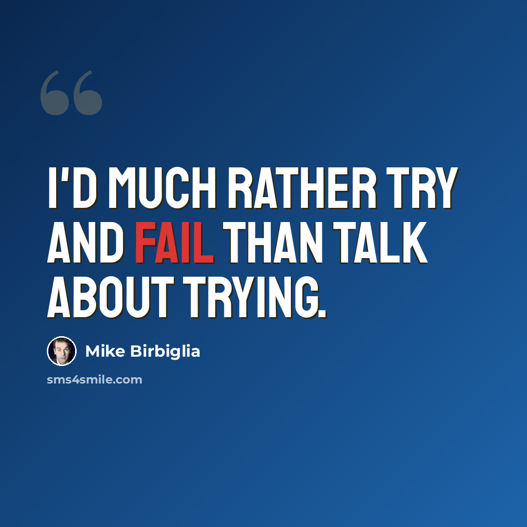 “I'd much rather try and fail than talk about trying.” quote by Mike Birbiglia