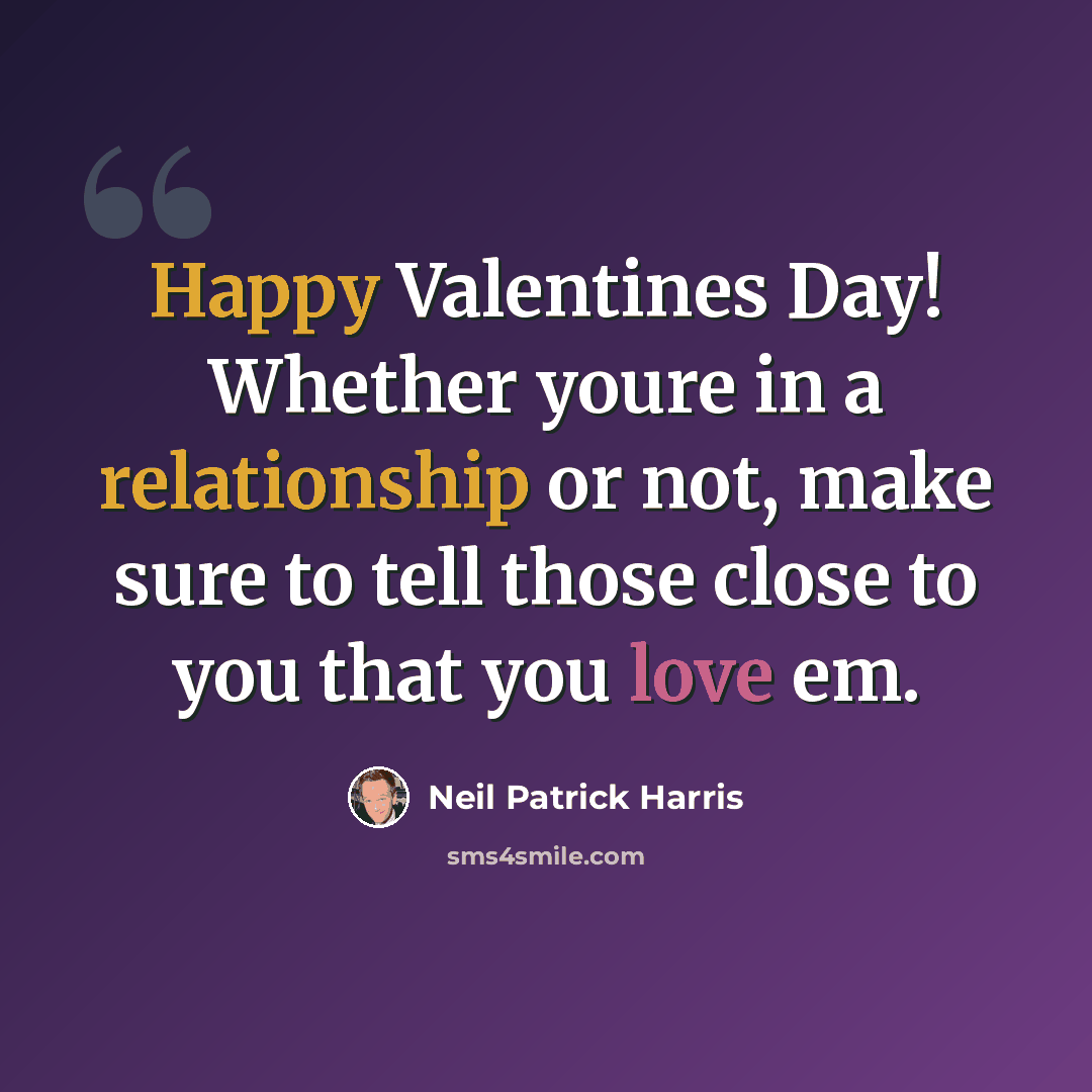 “Happy Valentines Day! Whether youre in a relationship or not, make sure to tell those close to you that you love em.” quote by Neil Patrick Harris