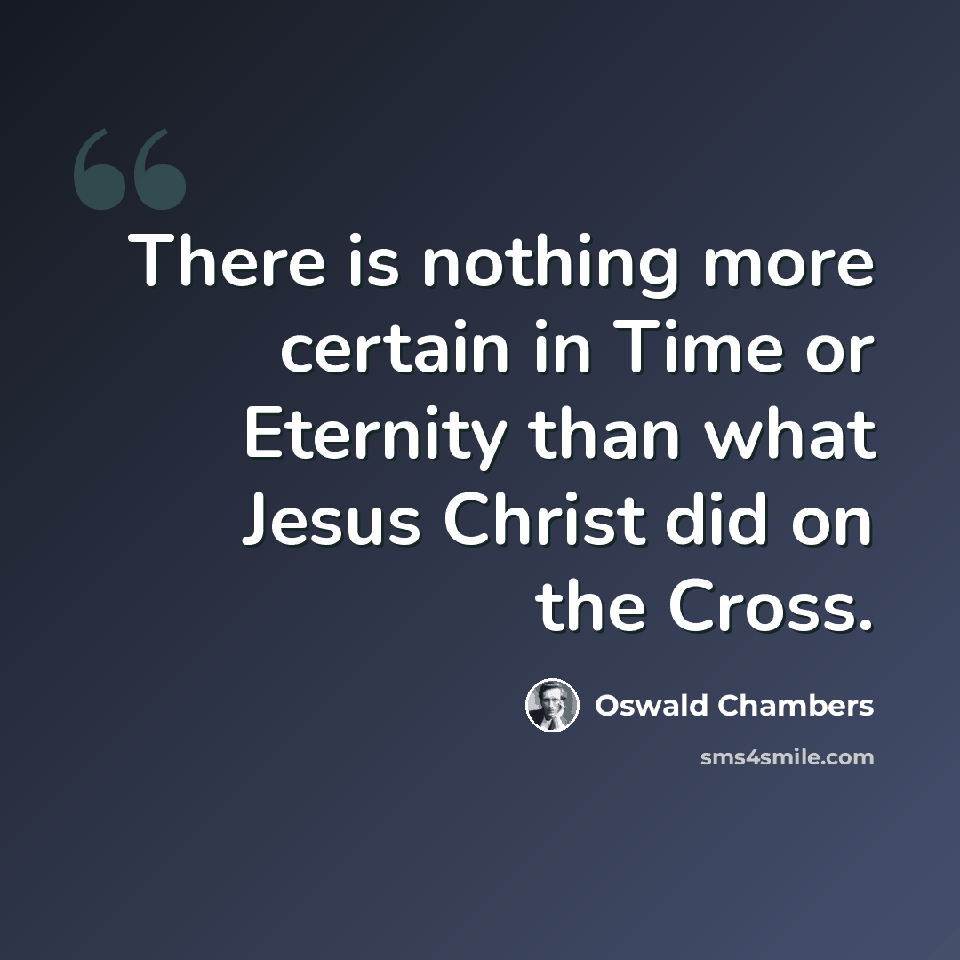 “There is nothing more certain in Time or Eternity than what Jesus Christ did on the Cross.” quote by Oswald Chambers