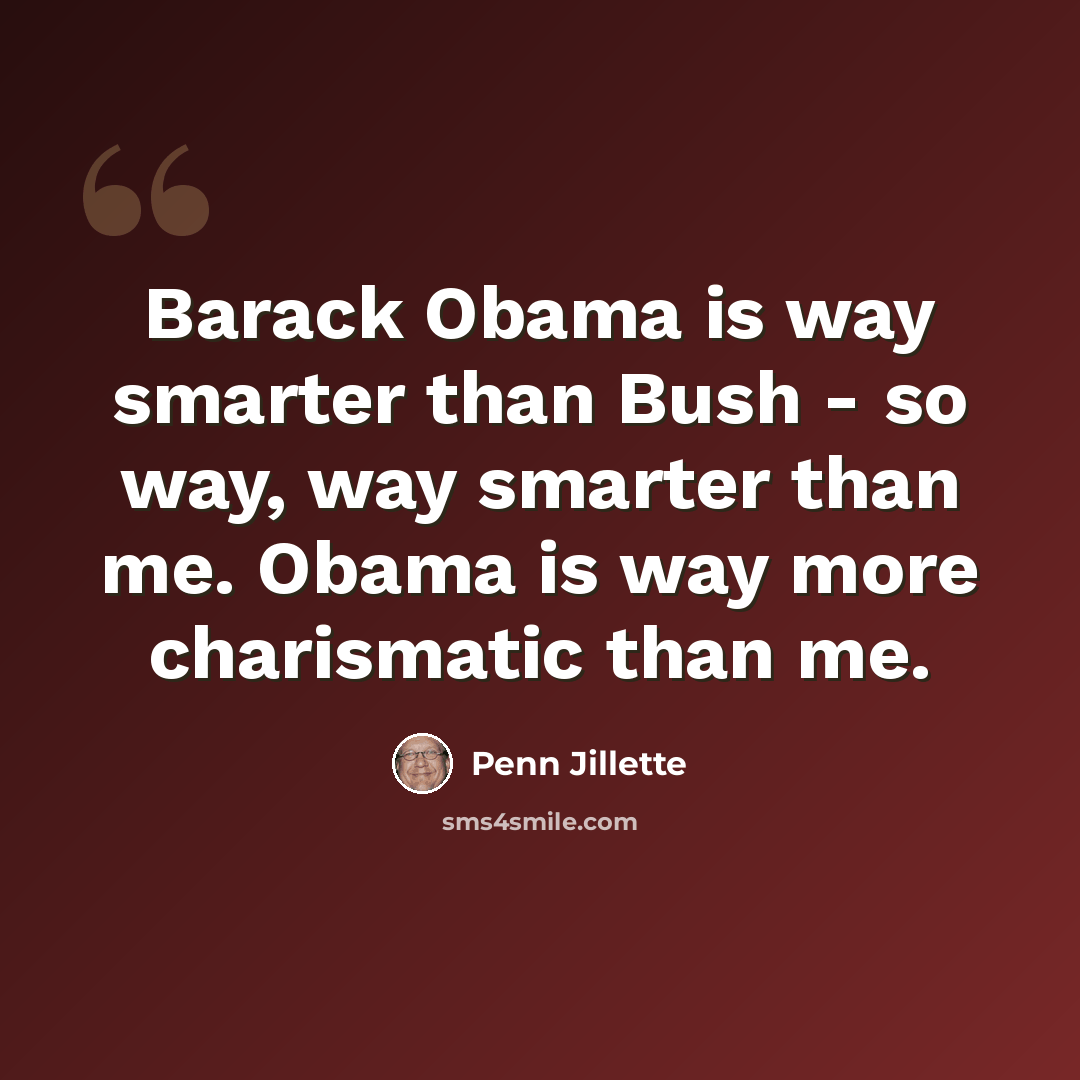 “Barack Obama is way smarter than Bush - so way, way smarter than me. Obama is way more charismatic than me.” quote by Penn Jillette