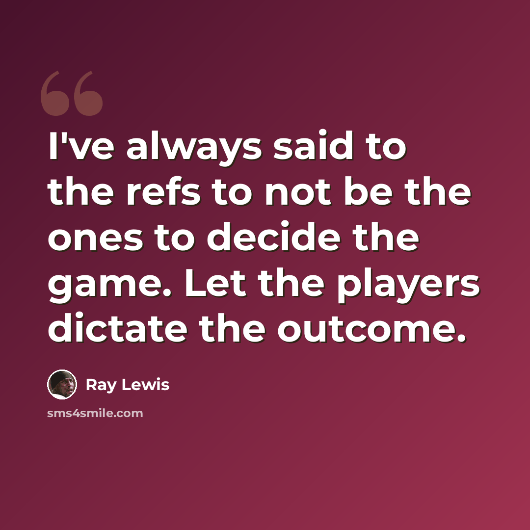 “I've always said to the refs to not be the ones to decide the game. Let the players dictate the outcome.” quote by Ray Lewis