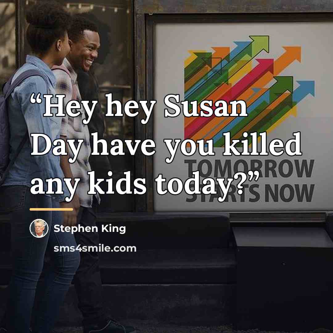 “Hey hey Susan Day have you killed any kids today?” quote by Stephen King