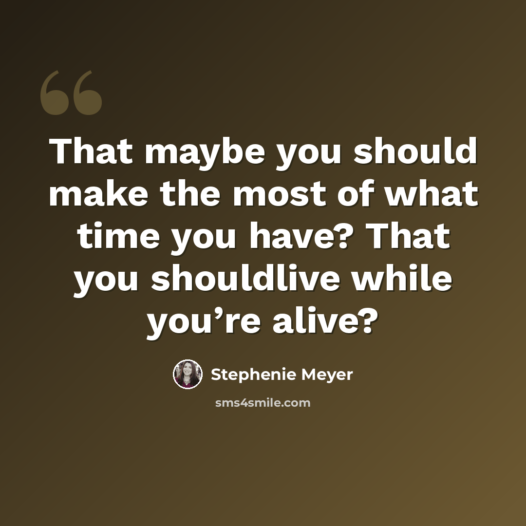 “That maybe you should make the most of what time you have? That you shouldlive while you’re alive?” quote by Stephenie Meyer
