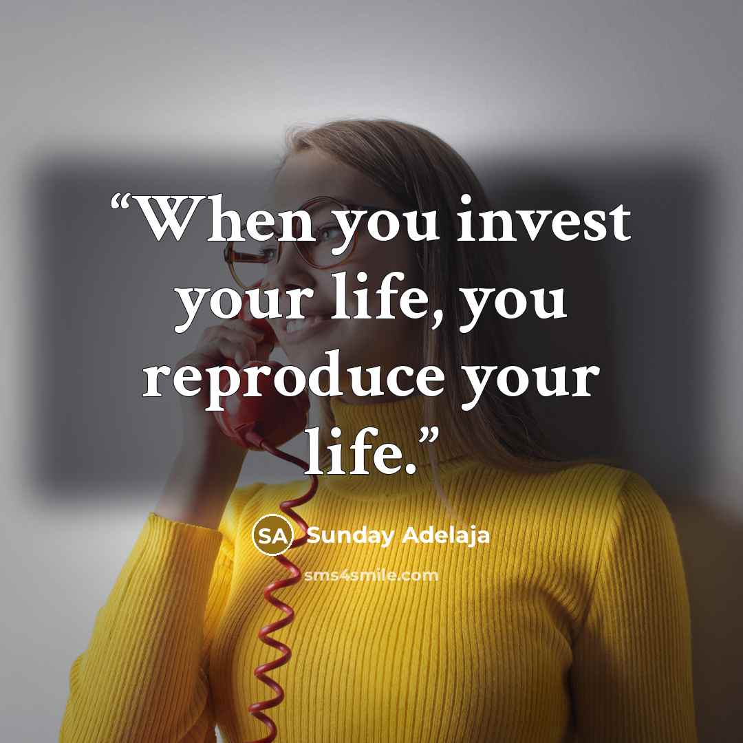 “When you invest your life, you reproduce your life.” quote by Sunday Adelaja
