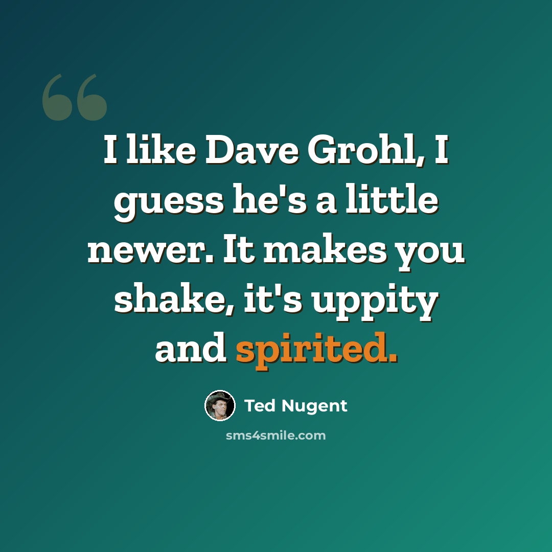 “I like Dave Grohl, I guess he's a little newer. It makes you shake, it's uppity and spirited.” quote by Ted Nugent