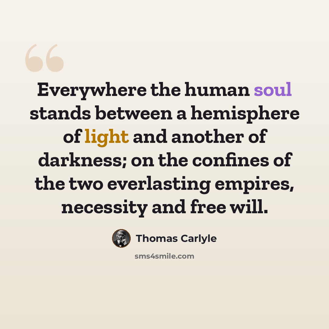 “Everywhere the human soul stands between a hemisphere of light and another of darkness; on the confines of the two everlasting empires, necessity and free will.” quote by Thomas Carlyle